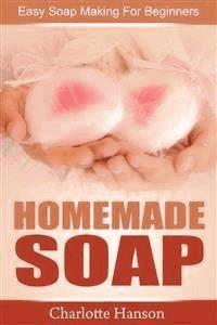 Homemade Soap: Easy Soap Making For Beginners - Charlotte Hanson - E-Book