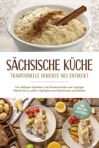 Sächsische Küche: Traditionelle Gerichte neu entdeckt – Von deftigen Klassikern wie Rinderroulade und Leipziger Allerlei bis zu süßen Highlights wie Eierschecke und Stollen –inkl. Brot,Dips & Getränke - Albert Burger - E-Book
