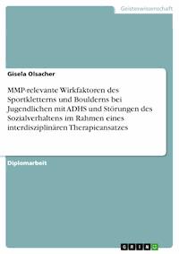 MMP-relevante Wirkfaktoren des Sportkletterns und Boulderns bei Jugendlichen mit ADHS und Störungen des Sozialverhaltens im Rahmen eines interdisziplinären Therapieansatzes - Gisela Olsacher - E-Book
