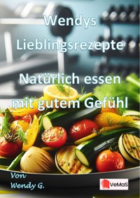 Wendys Lieblingsrezepte - Natürlich essen mit gutem Gefühl - Wendy G. - E-Book