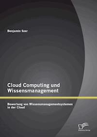 Cloud Computing und Wissensmanagement: Bewertung von Wissensmanagementsystemen in der Cloud - Benjamin Szer - E-Book
