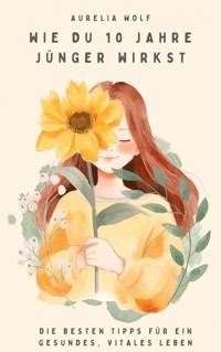 Wie du 10 Jahre jünger wirkst - Aurelia Wolf - E-Book