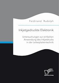 Inkjetgedruckte Elektronik: Untersuchungen zur einfachen Anwendung des Inkjetdrucks in der Leiterplattentechnik - Ferdinand Rudolph - E-Book