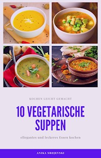 10 vegetarische Suppen Rezepte - lecker und einfach - Anika Srojevski - E-Book