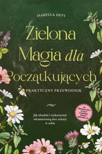 Zielona magia dla początkujących  - Praktyczny przewodnik: Jak obudzić i wykorzystać niezmierzoną moc natury w sobie | wł. zwierzęta mocy, rytuały czarownic, esencje kwiatowe, itp. - Isabella Devi - E-Book + Hörbuch