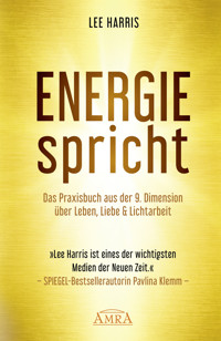ENERGIE SPRICHT: Praxisbuch aus der 9. Dimension über Leben, Liebe & Lichtarbeit [empfohlen von Pavlina Klemm, Kyle Gray, Colette Baron-Reid, Deva Premal u.a.] - Lee Harris - E-Book