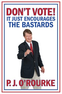 DON'T VOTE - It Just Encourages the Bastards - P. J. O'Rourke - E-Book