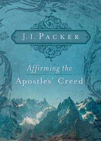 Affirming the Apostles' Creed - J. I. Packer - E-Book