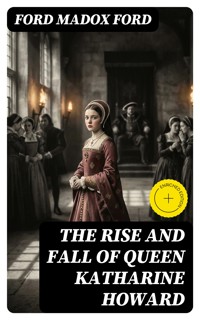 The Rise and Fall of Queen Katharine Howard - Ford Madox Ford - E-Book