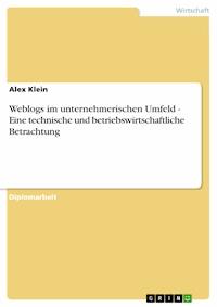 Weblogs im unternehmerischen Umfeld - Eine technische und betriebswirtschaftliche Betrachtung - Alex Klein - kostenlos E-Book