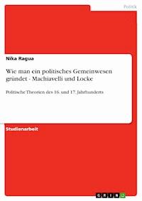 Wie man ein politisches Gemeinwesen gründet - Machiavelli und Locke - Nika Ragua - E-Book