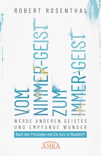 VOM NIMMER-GEIST ZUM IMMER-GEIST. Werde anderen Geistes und empfange Wunder. Nach den Prinzipien von »Ein Kurs in Wundern®« - Robert Rosenthal - E-Book