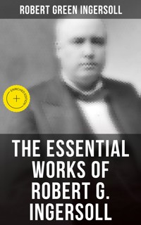 The Essential Works of Robert G. Ingersoll - Robert Green Ingersoll - E-Book