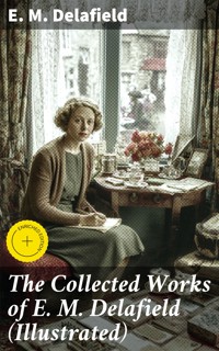 The Collected Works of E. M. Delafield (Illustrated) - E. M. Delafield - E-Book