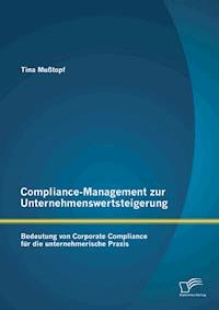 Compliance-Management zur Unternehmenswertsteigerung: Bedeutung von Corporate Compliance für die unternehmerische Praxis - Tina Mußtopf - E-Book