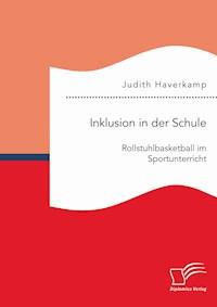 Inklusion in der Schule: Rollstuhlbasketball im Sportunterricht - Judith Haverkamp - E-Book