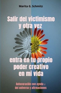 Salir del victimismo y otra vez entra en tu propio poder creativo en mi vida - Marita G. Schmitz - E-Book