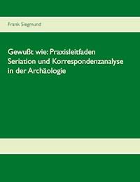 Gewußt wie: Praxisleitfaden Seriation und Korrespondenzanalyse in der Archäologie - Frank Siegmund - E-Book