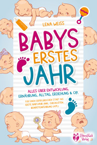Babys erstes Jahr - Der große Baby Ratgeber: Alles über Entwicklung, Ernährung, Alltag, Erziehung & Co. - Für einen erfolgreichen Start ins erste Babyjahr (inkl. Checklisten, Beikosteinführung uvm.) - Lena Weiss - E-Book