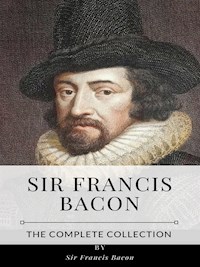 Sir Francis Bacon – The Complete Collection - Sir Francis Bacon - E-Book