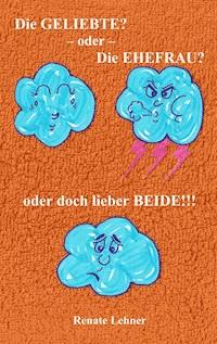 Die Geliebte? - oder - Die Ehefrau? - oder doch lieber beide!!! - Renate Lehner - E-Book