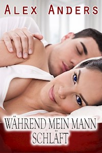 Während mein Mann schläft (Cuckold weibliche Dominanz männliche Unterwerfung Erotik) - Anders Alex - E-Book