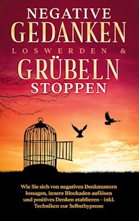 Negative Gedanken loswerden & Grübeln stoppen: Wie Sie sich von negativen Denkmustern lossagen, innere Blockaden auflösen und positives Denken etablieren - inkl. Techniken zur Selbsthypnose - Mareike Grenz - E-Book + Hörbuch