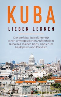 Kuba lieben lernen: Der perfekte Reiseführer für einen unvergesslichen Aufenthalt in Kuba inkl. Insider-Tipps, Tipps zum Geldsparen und Packliste - Vanessa Lilienthal - E-Book
