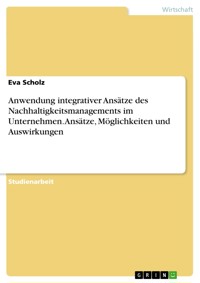 Anwendung integrativer Ansätze des Nachhaltigkeitsmanagements im Unternehmen. Ansätze, Möglichkeiten und Auswirkungen - Eva Scholz - E-Book