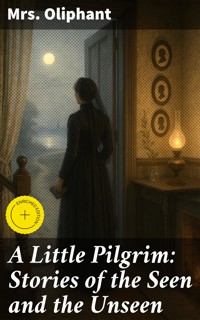 A Little Pilgrim: Stories of the Seen and the Unseen - Mrs.oliphant - E-Book