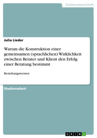 Warum die Konstruktion einer gemeinsamen (sprachlichen) Wirklichkeit zwischen Berater und Klient den Erfolg einer Beratung bestimmt - Julia Lieder - E-Book