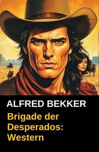 Brigade der Desperados: Western - Alfred Bekker - E-Book