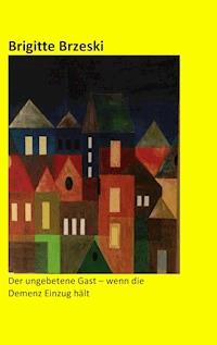 Der ungebetene Gast - wenn die Demenz Einzug hält - Brigitte Brzeski - E-Book