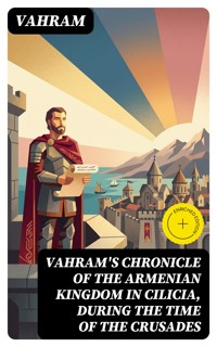 Vahram's chronicle of the Armenian kingdom in Cilicia, during the time of the Crusades - Vahram - E-Book