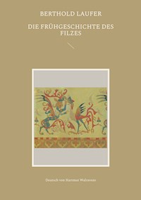 Die Frühgeschichte des Filzes - Berthold Laufer - E-Book