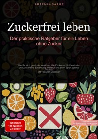 Zuckerfrei leben: Der praktische Ratgeber für ein Leben ohne Zucker - Artemis Saage - E-Book