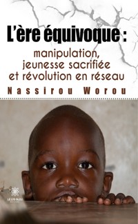 L’ère équivoque : manipulation, jeunesse sacrifiée et révolution en réseau - Nassirou Worou - E-Book