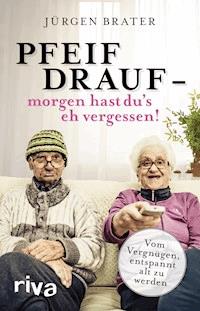 Pfeif drauf – morgen hast du's eh vergessen! - Jürgen Brater - E-Book