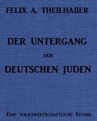 Der Untergang der Deutschen Juden: Eine Volkswirtschaftliche Studie - Theilhaber, Felix A. (Felix Aaron) - kostenlos E-Book