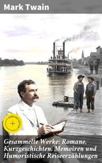 Gesammelte Werke: Romane, Kurzgeschichten, Memoiren und Humoristische Reiseerzählungen - Mark Twain - E-Book