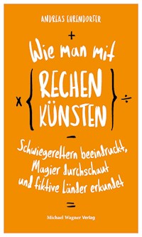Wie man mit Rechenkünsten Schwiegereltern beeindruckt, Magier durchschaut und fiktive Länder erkundet - Andreas Ehrendorfer - E-Book