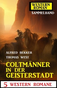 Coltmänner in der Geisterstadt: 5 Western Romane: Western Roman Sammelband - Alfred Bekker - kostenlos E-Book