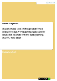 Bilanzierung von selbst geschaffenen immateriellen Vermögensgegenständen nach der Bilanzrechtsmodernisierung BilMoG und IFRS - Lukas Schymura - E-Book