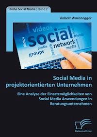 Social Media in projektorientierten Unternehmen: Eine Analyse der Einsatzmöglichkeiten von Social Media Anwendungen in Beratungsunternehmen - Robert Waxenegger - E-Book
