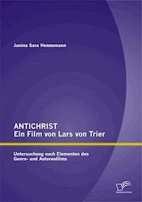 ANTICHRIST – ein Film von Lars von Trier: Untersuchung nach Elementen des Genre- und Autorenfilms - Janina Sara Hennemann - E-Book