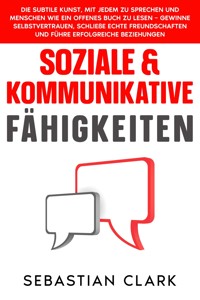 Soziale & Kommunikative Fähigkeiten: Die subtile Kunst, mit jedem zu sprechen und Menschen wie ein offenes Buch zu lesen – gewinne Selbstvertrauen, schließe echte Freundschaften und führe erfolgreiche Beziehungen. - Sebastian Clark - E-Book