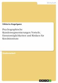 Psychographische Kundensegmentierungen. Vorteile, Einsatzmöglichkeiten und Risiken für Kreditinstitute - Viktoria Hagelganz - E-Book