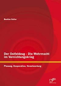 Der Ostfeldzug - Die Wehrmacht im Vernichtungskrieg: Planung, Kooperation, Verantwortung - Bastian Keller - E-Book