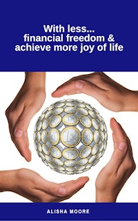 With less...financial freedom & achieve more joy of life - Alisha Moore - E-Book