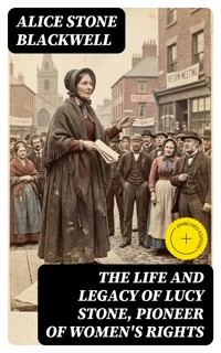 The Life and Legacy of Lucy Stone, Pioneer of Women's Rights - Alice Stone Blackwell - E-Book